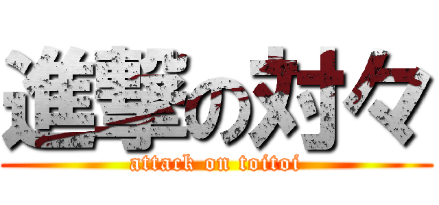 進撃の対々 (attack on toitoi)