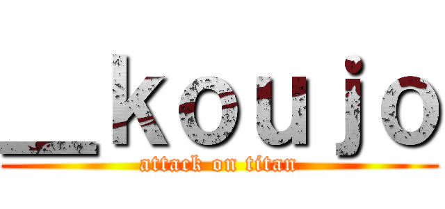 ＿ｋｏｕｊｏ (attack on titan)