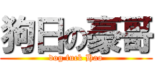 狗日の豪哥 (dog fuck Hao)