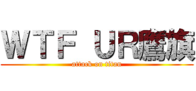 ＷＴＦ ＵＲ鷹旗 (attack on titan)