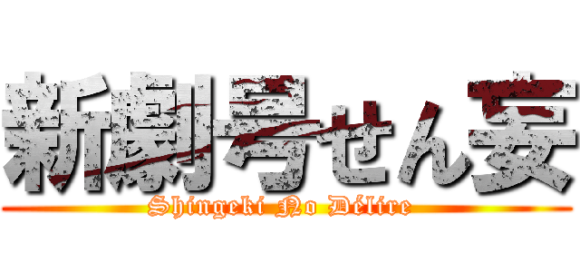 新劇号せん妄 (Shingeki No Délire )