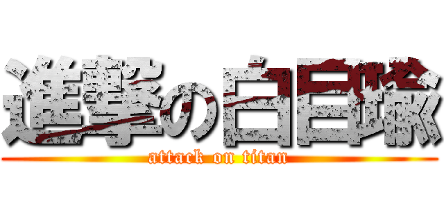 進撃の白目瑜 (attack on titan)
