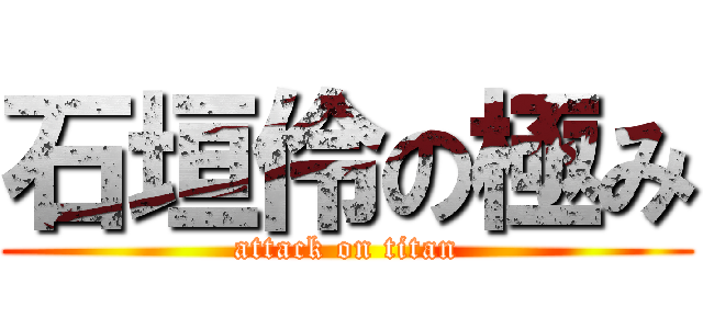 石垣伶の極み (attack on titan)