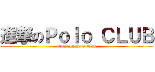 進撃のＰｏｌｏ ＣＬＵＢ (attack on Polo Club)