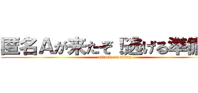 匿名Ａが来たぞ！逃げる準備を！ (attack on titan)