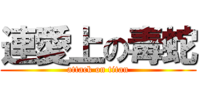 連愛上の毒蛇 (attack on titan)