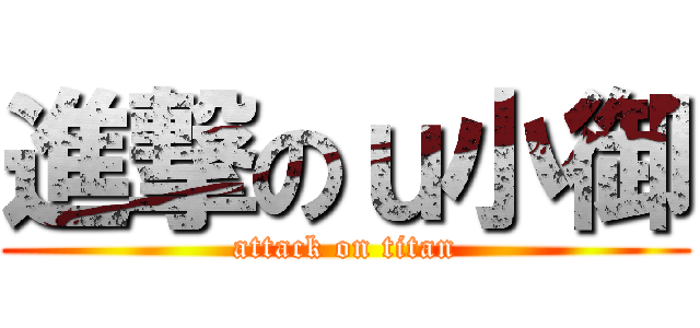 進撃のｕ小御 (attack on titan)