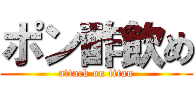 ポン酢飲め (attack on titan)
