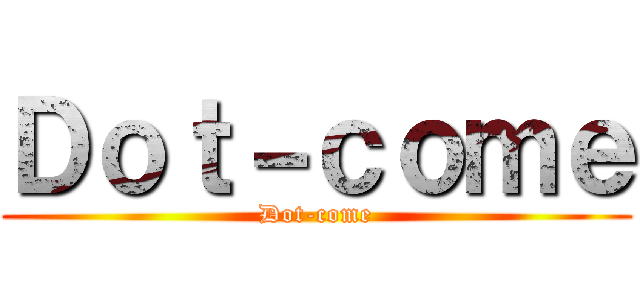Ｄｏｔ－ｃｏｍｅ (Dot-come)