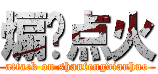 煽风点火 (attack on shanfengdianhuo)