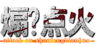 煽风点火 (attack on shanfengdianhuo)