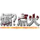 煽风点火 (attack on shanfengdianhuo)