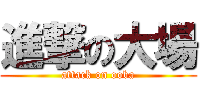 進撃の大場 (attack on ooba)