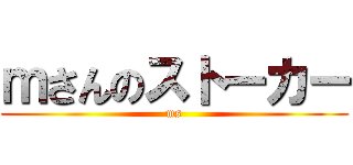 ｍさんのストーカー (ms)