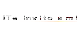 ！Ｔｅ ｉｎｖｉｔｏ ａ ｍｉ ｆｉｅｓｔａ¡ (進撃の巨人)