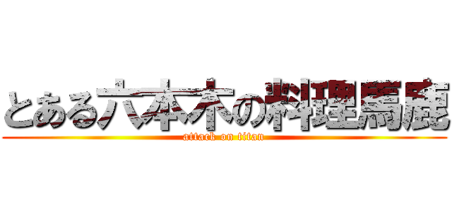 とある六本木の料理馬鹿 (attack on titan)