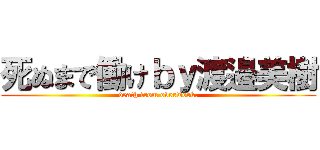 死ぬまで働けｂｙ渡邉美樹 (death from overwork.)