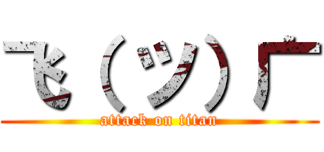 飞（ ツ）广 (attack on titan)