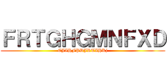 ＦＲＴＧＨＧＭＮＦＸＤ (CJIHFPDJRTIHKj)