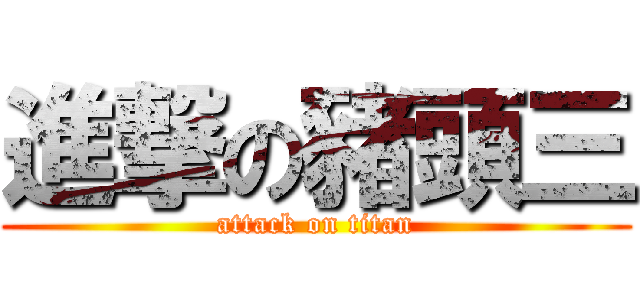進撃の豬頭三 (attack on titan)