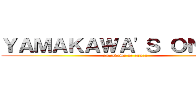ＹＡＭＡＫＡＷＡ'Ｓ ＯＮＡＲＡ (yamakawa no onara)