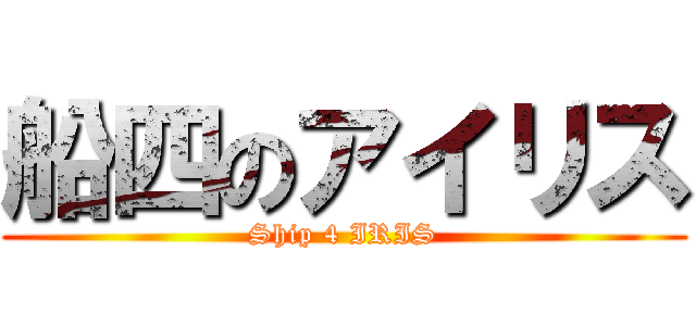 船四のアイリス (Ship 4 IRIS)