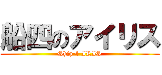 船四のアイリス (Ship 4 IRIS)