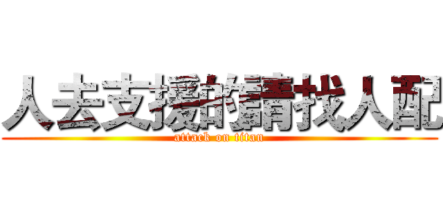 人去支援的請找人配 (attack on titan)
