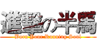 進擊の半馬 (Burn Your Running Soul)