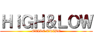 ＨｉＧＨ＆ＬＯＷ (EXILE TRIBE)