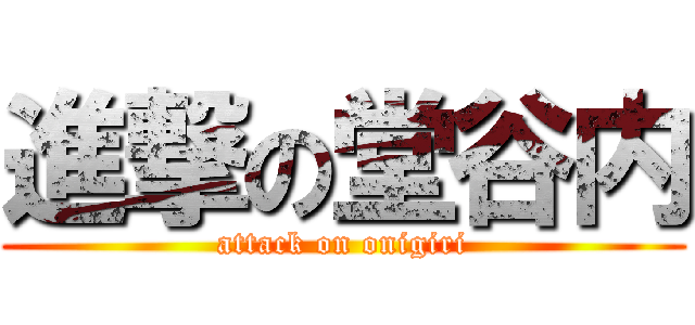 進撃の堂谷内 (attack on onigiri)
