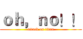 ｏｈ，ｎｏ！！ (attack on titan)