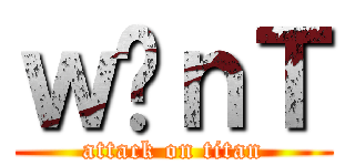ｗ̃ｎＴ (attack on titan)