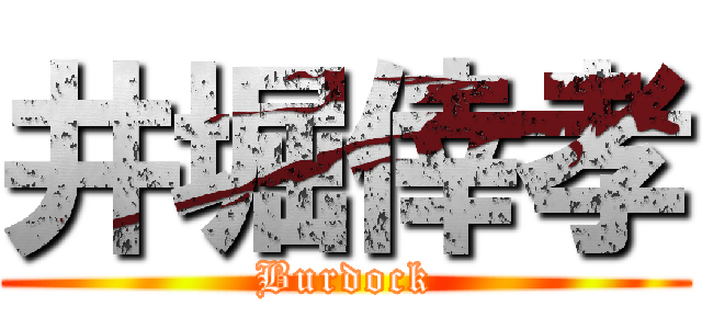 井堀倖孝 (Burdock)