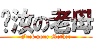 汝の老母 (Fuck your Mother)