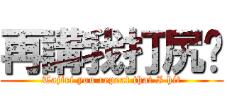 再講我打尻你 (Tajiri you repeat that I hit)