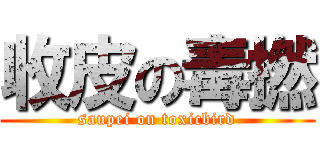 收皮の毒撚 (saupei on toxicbird)