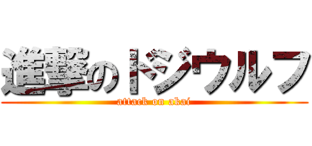 進撃のドジウルフ (attack on akai)