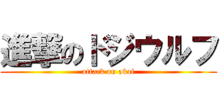 進撃のドジウルフ (attack on akai)