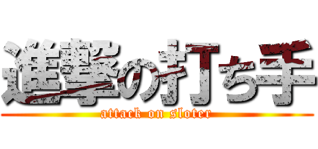 進撃の打ち手 (attack on sloter)