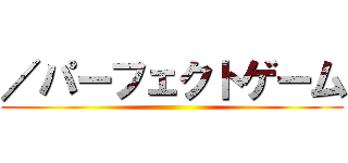 ／パーフェクトゲーム ()