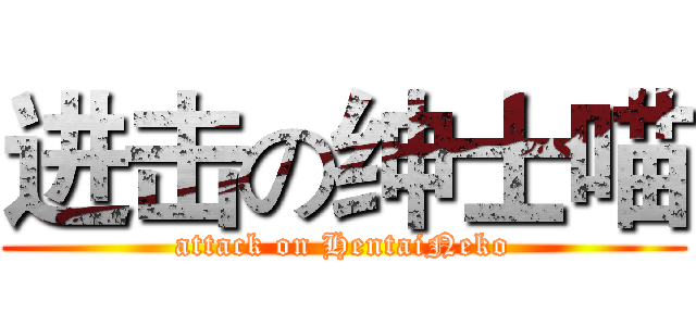 进击の绅士喵 (attack on HentaiNeko)