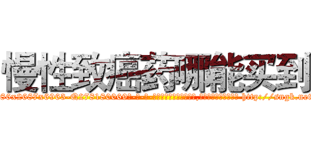 慢性致癌药哪能买到 (慢性致癌药哪能买到【电-186x2687x6963-Q278180069元-吉-药-业】我们做的是长期生意,靠的是老客户长期支持 http://sngk.net/VBAjFR
)