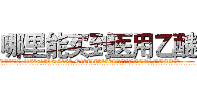哪里能买到医用乙醚 (哪里能买到医用乙醚【电.话156x1318x7580-Q1991936399鑫宏药业】我们做的是长期生意,靠的是老客户长期支持
参考消息网2月20日报道 韩媒称，“剩女多、离婚率高的城市，房价一定会上涨。”这是中国经济学家金岩石2016年12月参加在上海举行的房地产相关论坛时说的话。
)