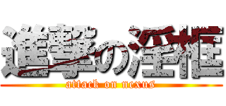 進撃の淫框 (attack on nexus)