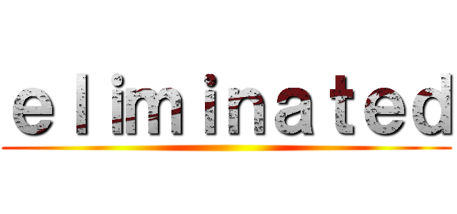 ｅｌｉｍｉｎａｔｅｄ ()