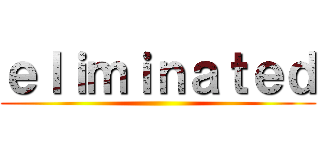 ｅｌｉｍｉｎａｔｅｄ ()