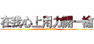 在我心上用力開一槍 (ILOVETUTU)