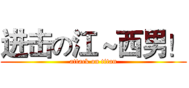 进击の江～西男！ (attack on titan)