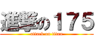 進撃の１７５ (attack on titan)